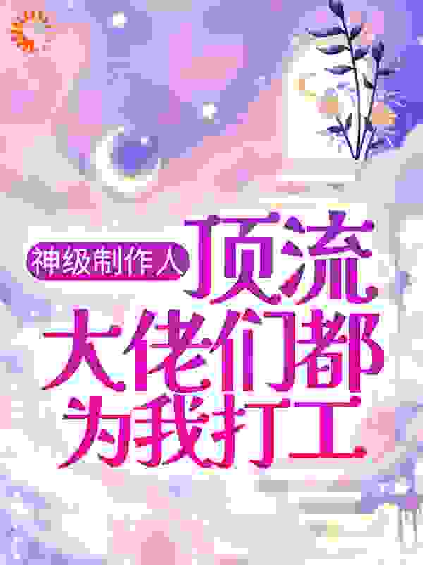 神级制作人：顶流大佬们都为我打工